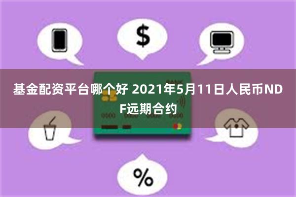 基金配资平台哪个好 2021年5月11日人民币NDF远期合约