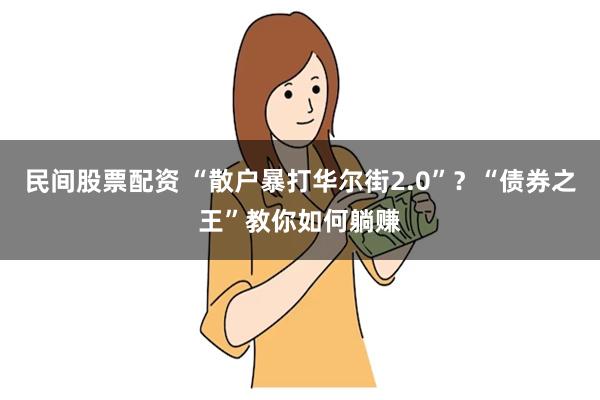 民间股票配资 “散户暴打华尔街2.0”？“债券之王”教你如何躺赚