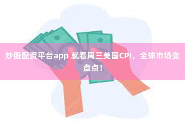 炒股配资平台app 就看周三美国CPI，全球市场变盘点！