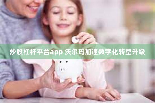 炒股杠杆平台app 沃尔玛加速数字化转型升级