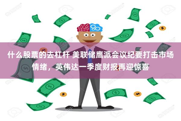 什么股票的去杠杆 美联储鹰派会议纪要打击市场情绪，英伟达一季度财报再迎惊喜