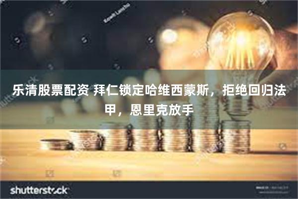 乐清股票配资 拜仁锁定哈维西蒙斯，拒绝回归法甲，恩里克放手