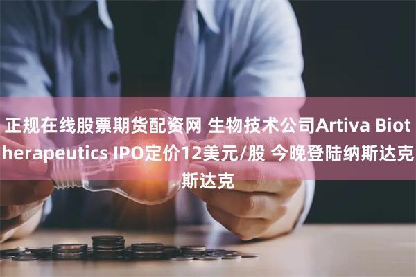 正规在线股票期货配资网 生物技术公司Artiva Biotherapeutics IPO定价12美元/股 今晚登陆纳斯达克