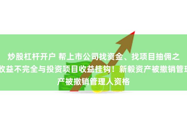 炒股杠杆开户 帮上市公司找资金、找项目抽佣之外 私募收益不完全与投资项目收益挂钩！新毅资产被撤销管理人资格