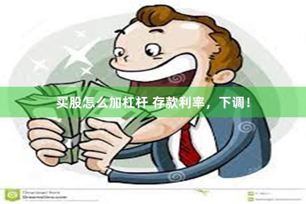 买股怎么加杠杆 存款利率，下调！