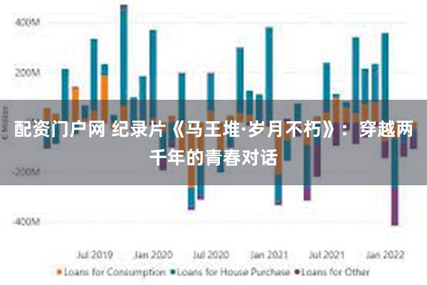 配资门户网 纪录片《马王堆·岁月不朽》：穿越两千年的青春对话