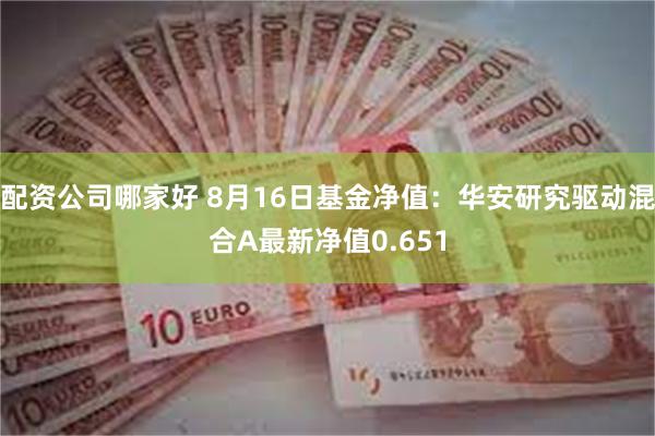 配资公司哪家好 8月16日基金净值：华安研究驱动混合A最新净值0.651