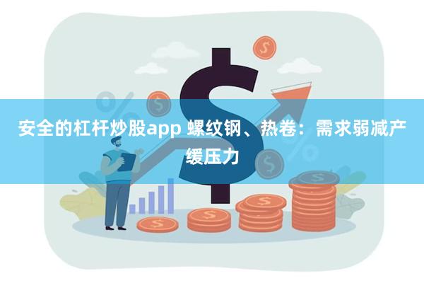 安全的杠杆炒股app 螺纹钢、热卷：需求弱减产缓压力