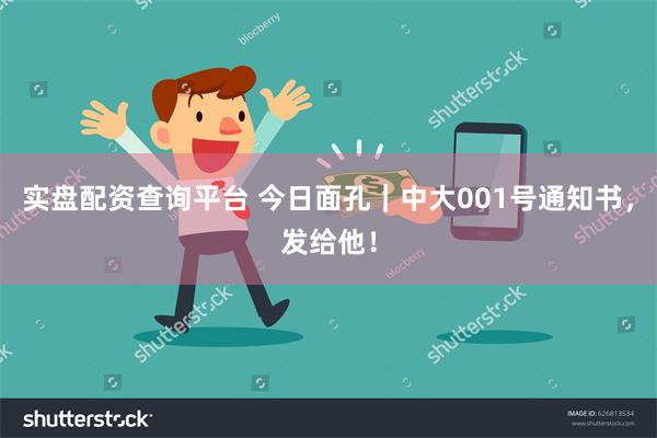 实盘配资查询平台 今日面孔｜中大001号通知书，发给他！