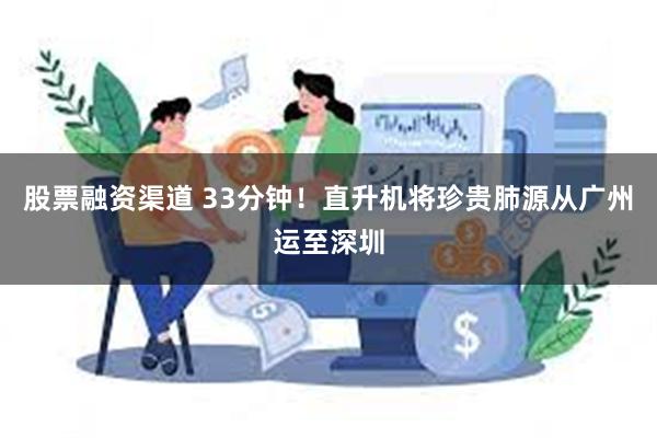 股票融资渠道 33分钟！直升机将珍贵肺源从广州运至深圳