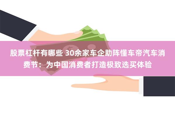 股票杠杆有哪些 30余家车企助阵懂车帝汽车消费节：为中国消费者打造极致选买体验