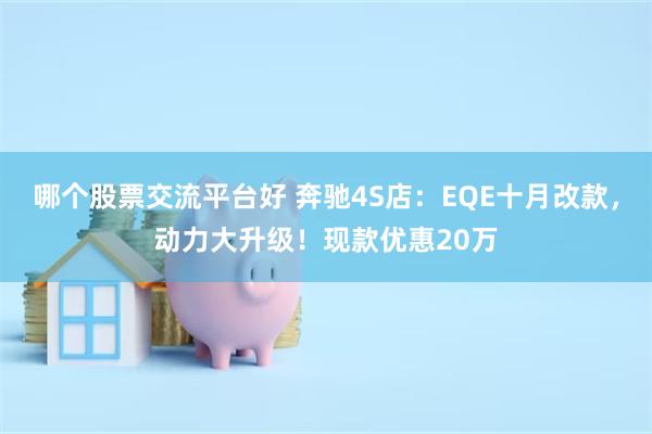 哪个股票交流平台好 奔驰4S店：EQE十月改款，动力大升级！现款优惠20万