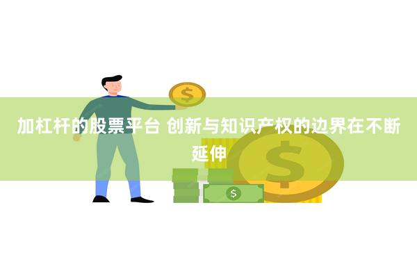 加杠杆的股票平台 创新与知识产权的边界在不断延伸