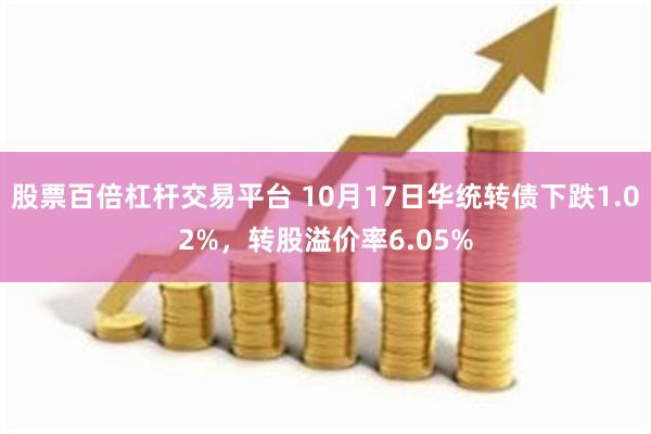 股票百倍杠杆交易平台 10月17日华统转债下跌1.02%，转股溢价率6.05%