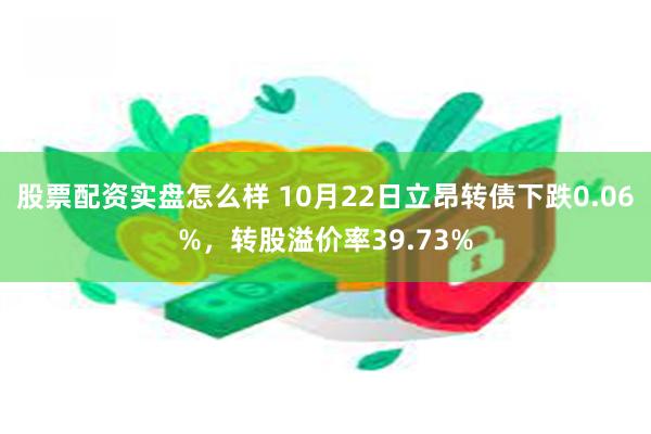 股票配资实盘怎么样 10月22日立昂转债下跌0.06%，转股溢价率39.73%