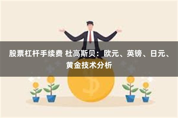 股票杠杆手续费 杜高斯贝：欧元、英镑、日元、黄金技术分析