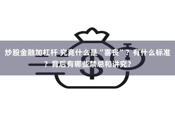 炒股金融加杠杆 究竟什么是“喜丧”？有什么标准？背后有哪些禁忌和讲究？