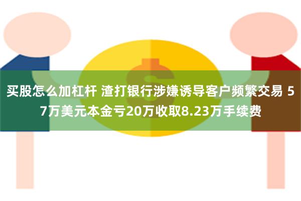 买股怎么加杠杆 渣打银行涉嫌诱导客户频繁交易 57万美元本金亏20万收取8.23万手续费