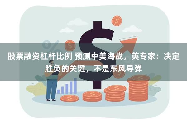 股票融资杠杆比例 预测中美海战，英专家：决定胜负的关键，不是东风导弹