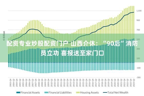 配资专业炒股配资门户 山西介休：“90后”消防员立功 喜报送至家门口