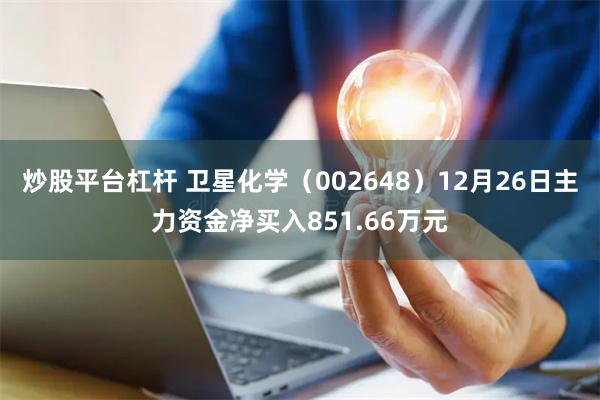 炒股平台杠杆 卫星化学（002648）12月26日主力资金净买入851.66万元