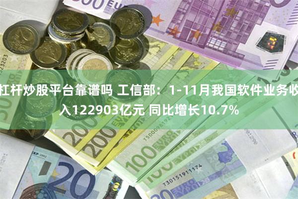 杠杆炒股平台靠谱吗 工信部：1-11月我国软件业务收入122903亿元 同比增长10.7%