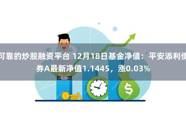 可靠的炒股融资平台 12月18日基金净值：平安添利债券A最新净值1.1445，涨0.03%