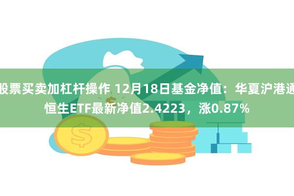 股票买卖加杠杆操作 12月18日基金净值：华夏沪港通恒生ETF最新净值2.4223，涨0.87%