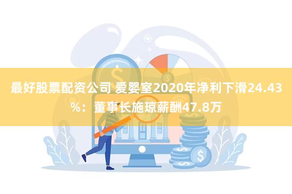 最好股票配资公司 爱婴室2020年净利下滑24.43%：董事长施琼薪酬47.8万