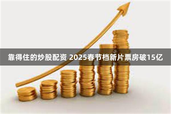 靠得住的炒股配资 2025春节档新片票房破15亿