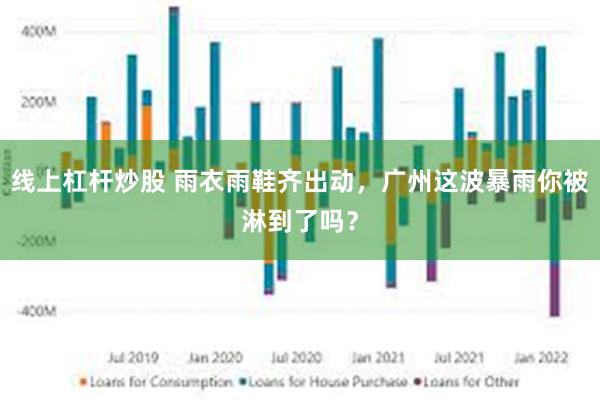 线上杠杆炒股 雨衣雨鞋齐出动，广州这波暴雨你被淋到了吗？