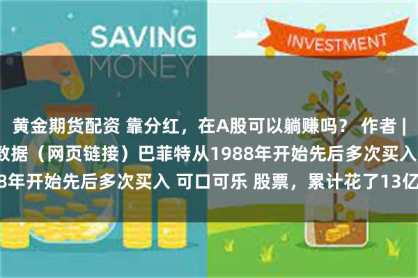 黄金期货配资 靠分红，在A股可以躺赚吗？ 作者 | 陈肖数据支持 | 勾股大数据（网页链接）巴菲特从1988年开始先后多次买入 可口可乐 股票，累计花了13亿美...